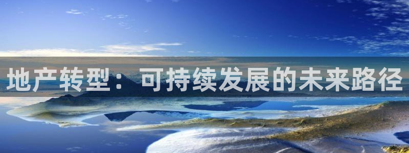 摩登7平台咱7O777：地产转型：可持续发展的未来路径