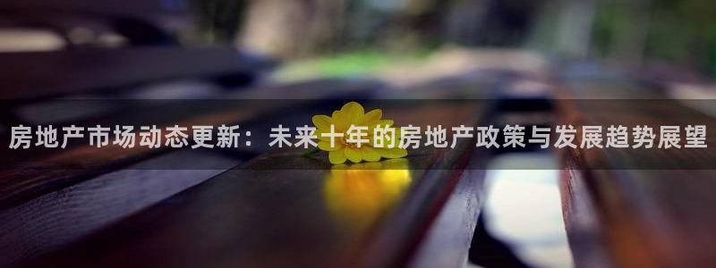 摩登7娱乐平台登录不了：房地产市场动态更新：未来十年的房地产