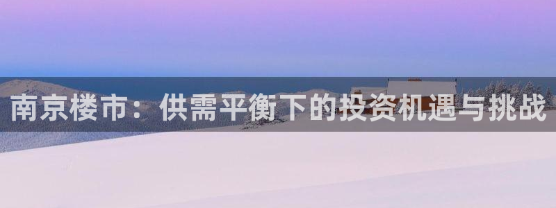 摩登7登录招333OO：南京楼市：供需平衡下的投资机遇与挑战