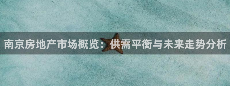 摩登7代理382223：南京房地产市场概览：供需平衡与未来走