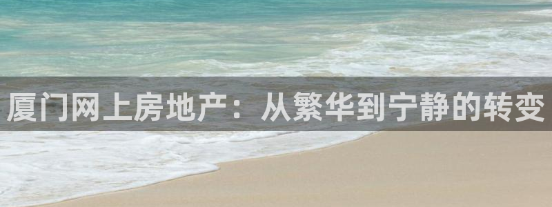 摩登7代理：厦门网上房地产：从繁华到宁静的转变