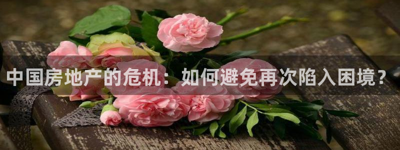 摩登7平台首页：中国房地产的危机：如何避免再次陷入困境？