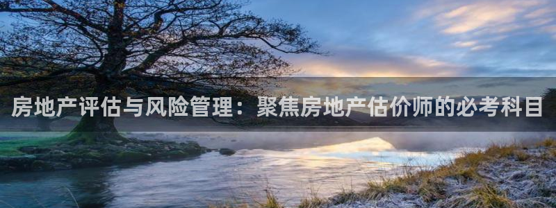 摩登7平台app：房地产评估与风险管理：聚焦房地产估价师的必
