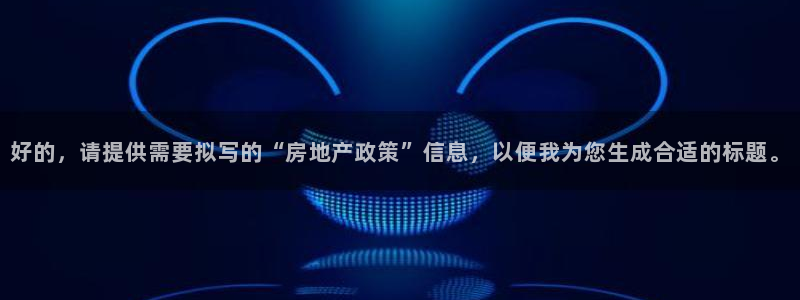 摩登4上7O667：好的，请提供需要拟写的“房地产政策”信息