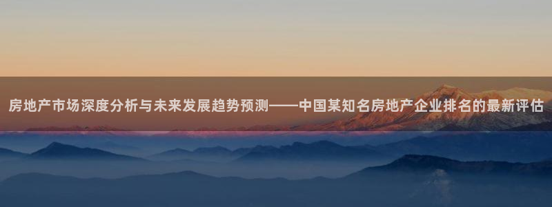 摩登平台视7O777：房地产市场深度分析与未来发展趋势预测—