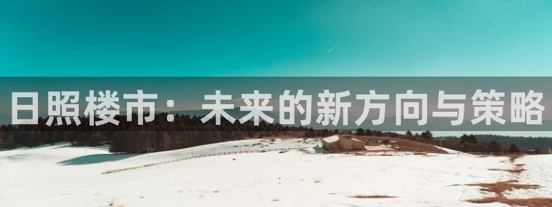 摩登7注册亲333OO：日照楼市：未来的新方向与策略