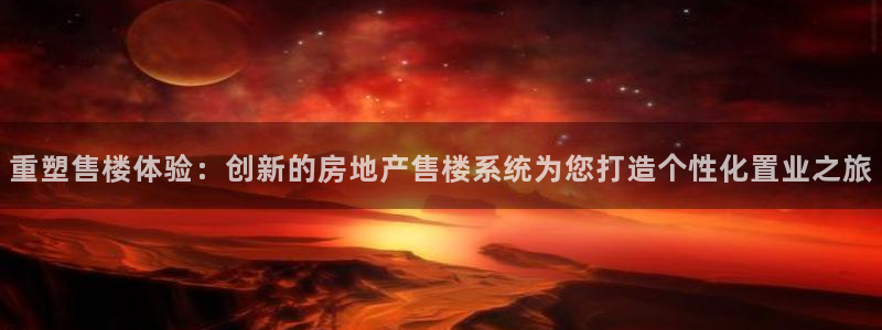 摩登5吕7O667：重塑售楼体验：创新的房地产售楼系统为您打