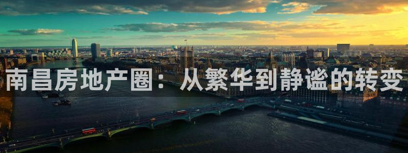 摩登7下载地址：南昌房地产圈：从繁华到静谧的转变