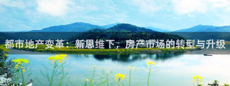 摩登7平台首页：都市地产变革：新思维下，房产市场的转型与升级