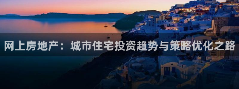 摩登7左3299O7：网上房地产：城市住宅投资趋势与策略优化