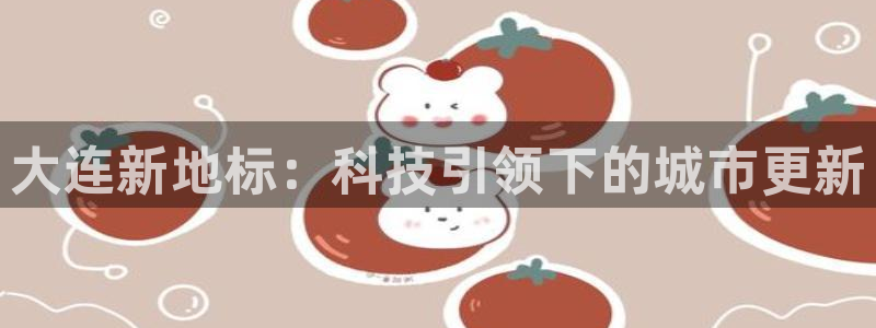 摩登7去3299O7：大连新地标：科技引领下的城市更新