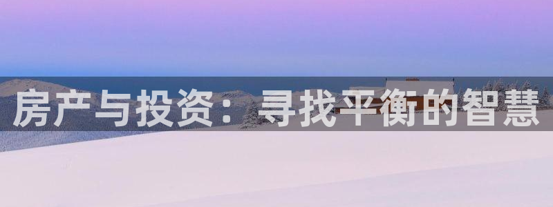 摩登7 平台：房产与投资：寻找平衡的智慧
