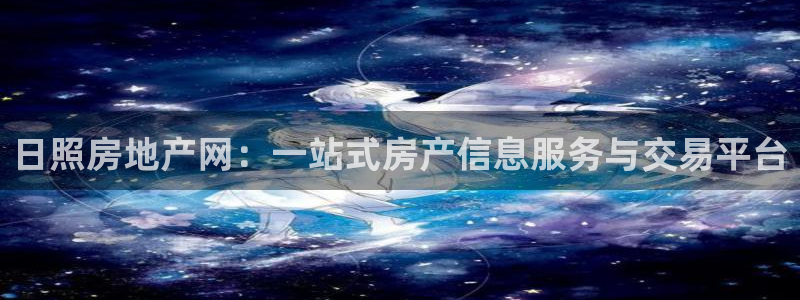 摩登7平台总代理：日照房地产网：一站式房产信息服务与交易平台
