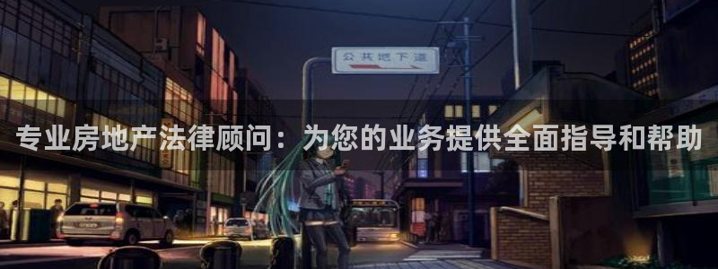 摩登7股东：专业房地产法律顾问：为您的业务提供全面指导和帮助