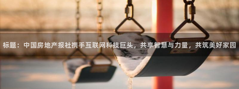 摩登7登录招333OO：标题：中国房地产报社携手互联网科技巨