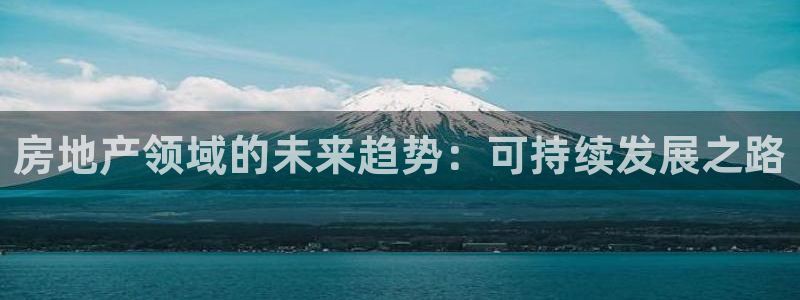 摩登3褚7O667：房地产领域的未来趋势：可持续发展之路