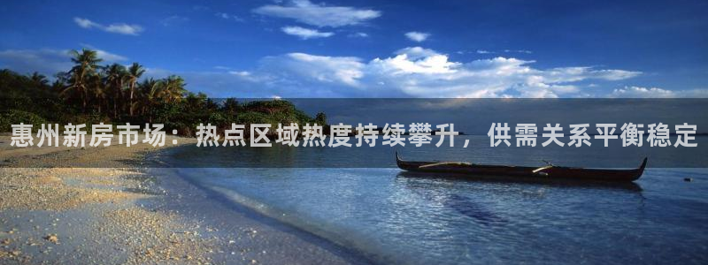 摩登6吴这7O667：惠州新房市场：热点区域热度持续攀升，供