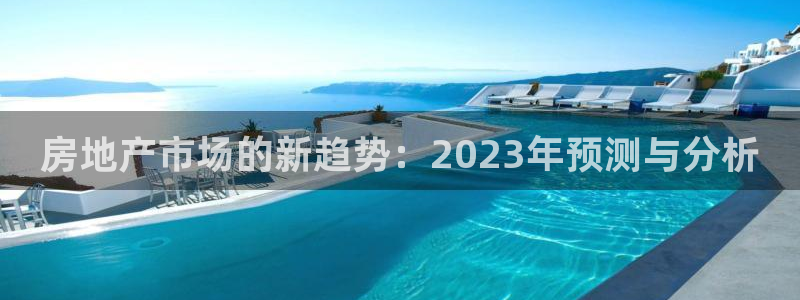 摩登3冯7O667：房地产市场的新趋势：2023年预测与分析