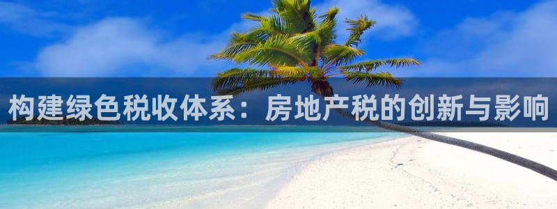 摩登4前7O667：构建绿色税收体系：房地产税的创新与影响