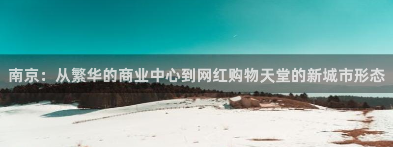 摩登7彩票平台是啥：南京：从繁华的商业中心到网红购物天堂的新