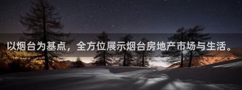 摩登7开户：以烟台为基点，全方位展示烟台房地产市场与生活。