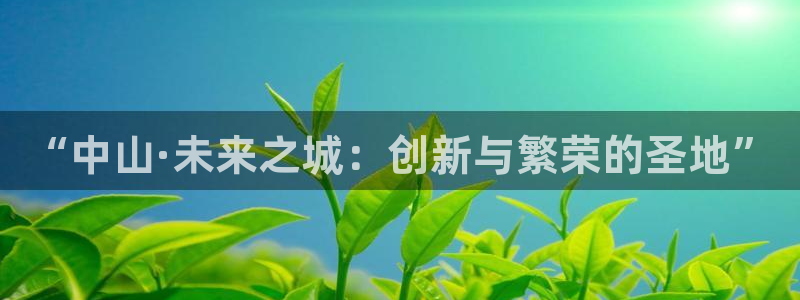 摩登7d2：“中山·未来之城：创新与繁荣的圣地”