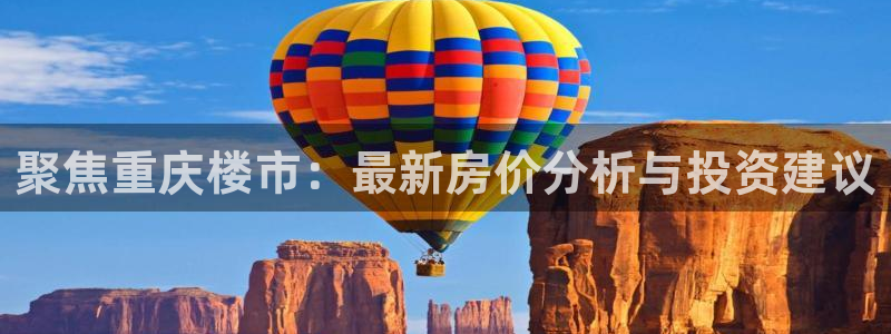 摩登7登录址333OO：聚焦重庆楼市：最新房价分析与投资建议