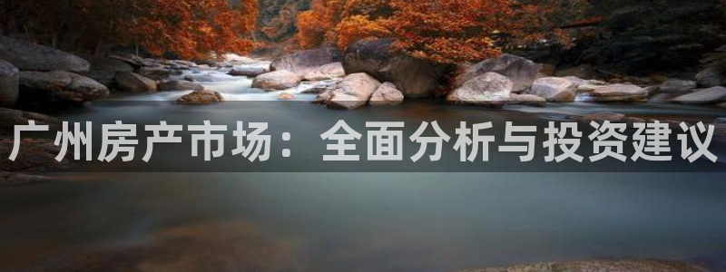 摩登7登录契333OO：广州房产市场：全面分析与投资建议