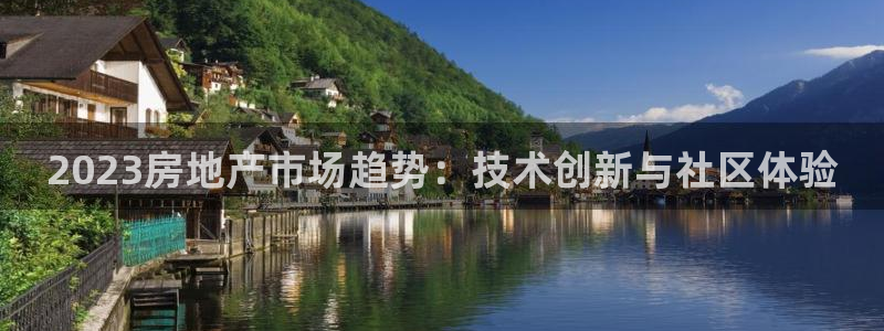 摩登7注册页面：2023房地产市场趋势：技术创新与社区体验