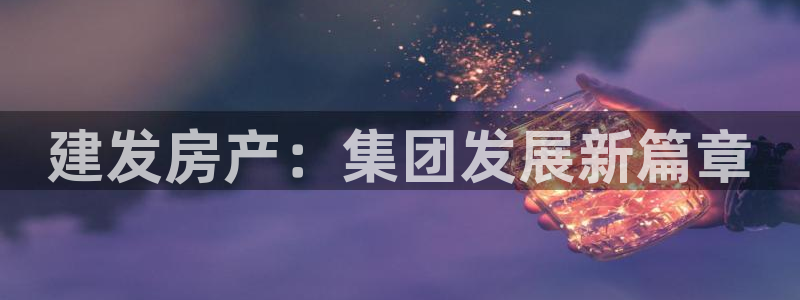 摩登7登录契333OO：建发房产：集团发展新篇章