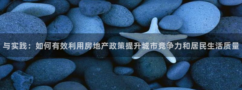 摩登7娱乐怎么样：与实践：如何有效利用房地产政策提升城市竞争