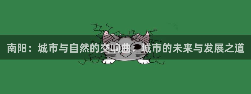 精品摩登7：南阳：城市与自然的交响曲：城市的未来与发展之道