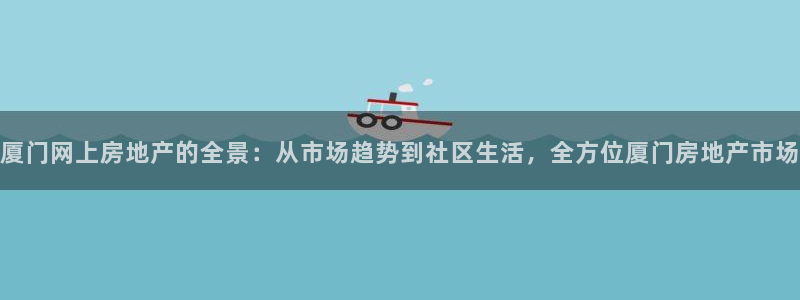 摩登7黑钱：厦门网上房地产的全景：从市场趋势到社区生活，全方