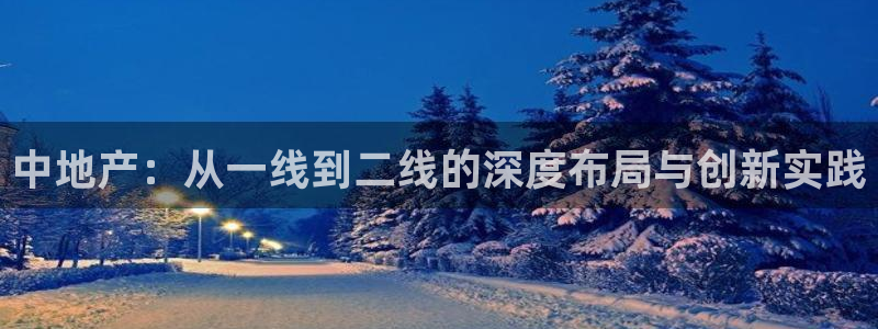 摩登7平台登录：中地产：从一线到二线的深度布局与创新实践