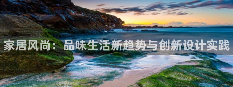 摩登7官方：家居风尚：品味生活新趋势与创新设计实践