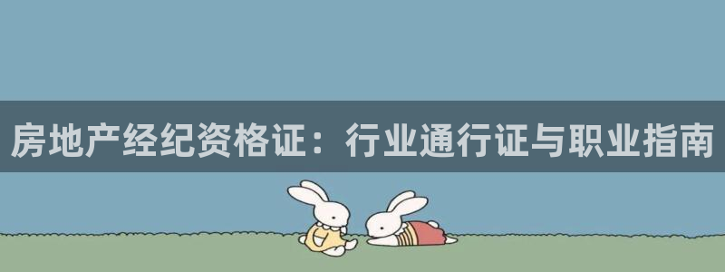 摩登7平台咱7O777：房地产经纪资格证：行业通行证与职业指