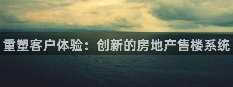 摩登7前7O667：重塑客户体验：创新的房地产售楼系统