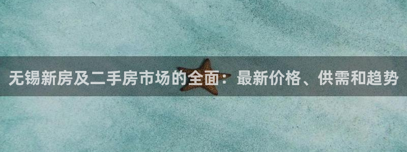 摩登7平台登陆：无锡新房及二手房市场的全面：最新价格、供需和