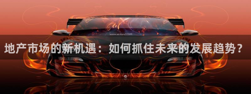 摩登7左：地产市场的新机遇：如何抓住未来的发展趋势？