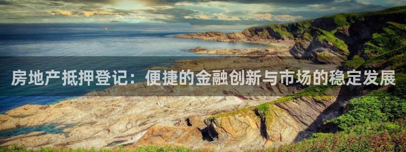 摩登7平台app：房地产抵押登记：便捷的金融创新与市场的稳定