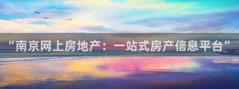 摩登平台局7O777：“南京网上房地产：一站式房产信息平台”