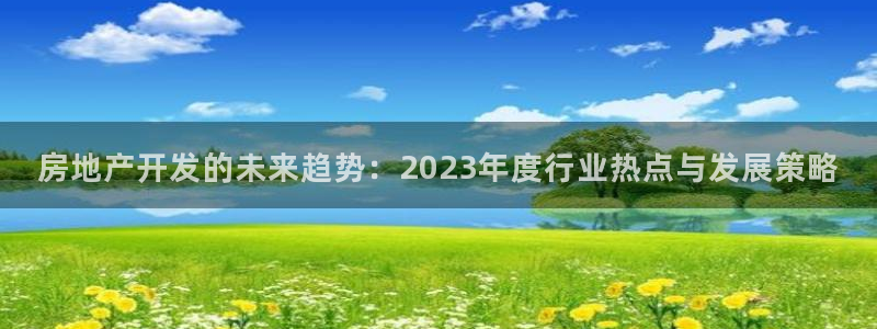 7牌摩登：房地产开发的未来趋势：2023年度行业热点与发展策