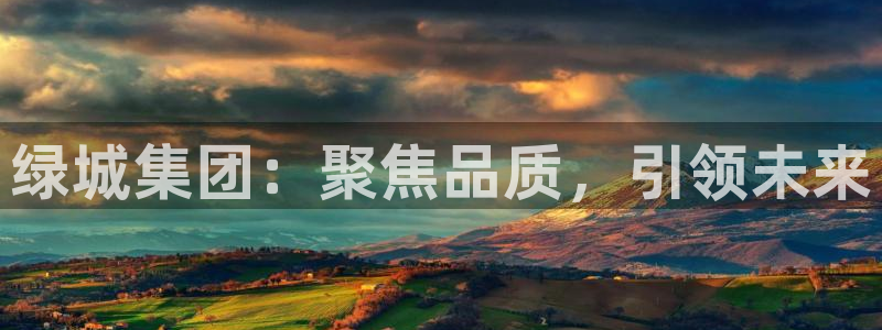 摩登7登录脱333OO：绿城集团：聚焦品质，引领未来