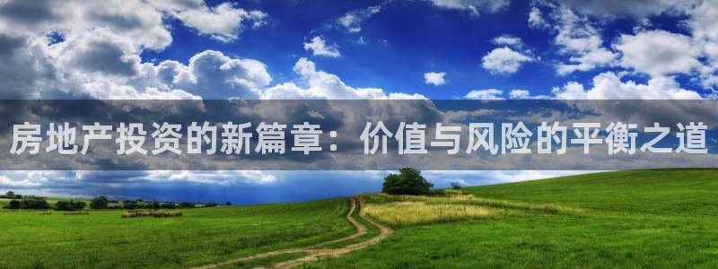 摩登7软件是什么原因：房地产投资的新篇章：价值与风险的平衡之