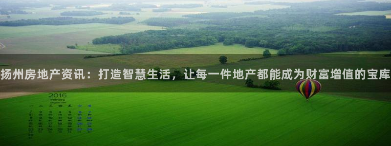 摩登7开户：扬州房地产资讯：打造智慧生活，让每一件地产都能成